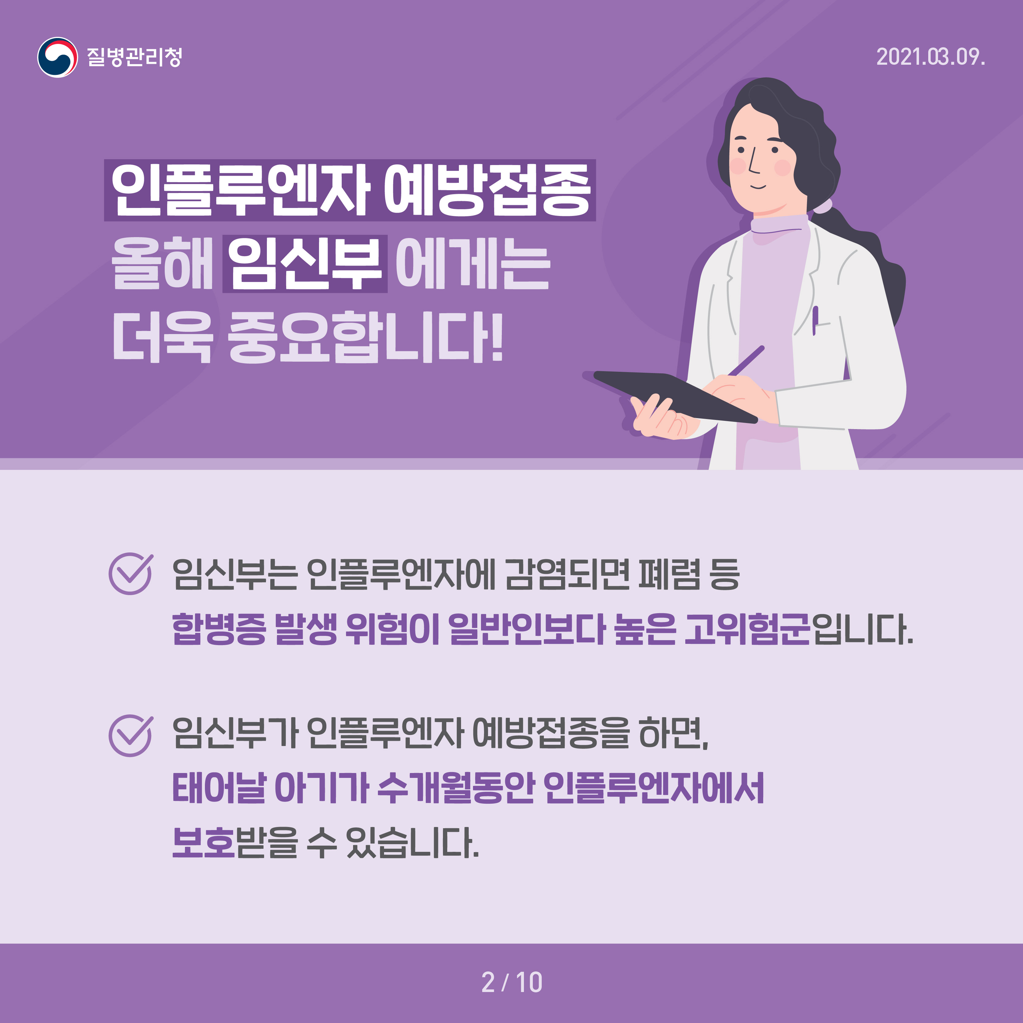 인플루엔자 예방접종 올해 임신부에게는 더욱 중요합니다! 임신부는 인플루엔자에 감염되면 폐렴 등 합병증 발생 위험이 일반인보다 높은 고위험군입니다 이신부가 인플루엔자 예방접종을 하면, 태어날 아기가 수개월동안 인플루엔자에서 보호받을 수 있습니다