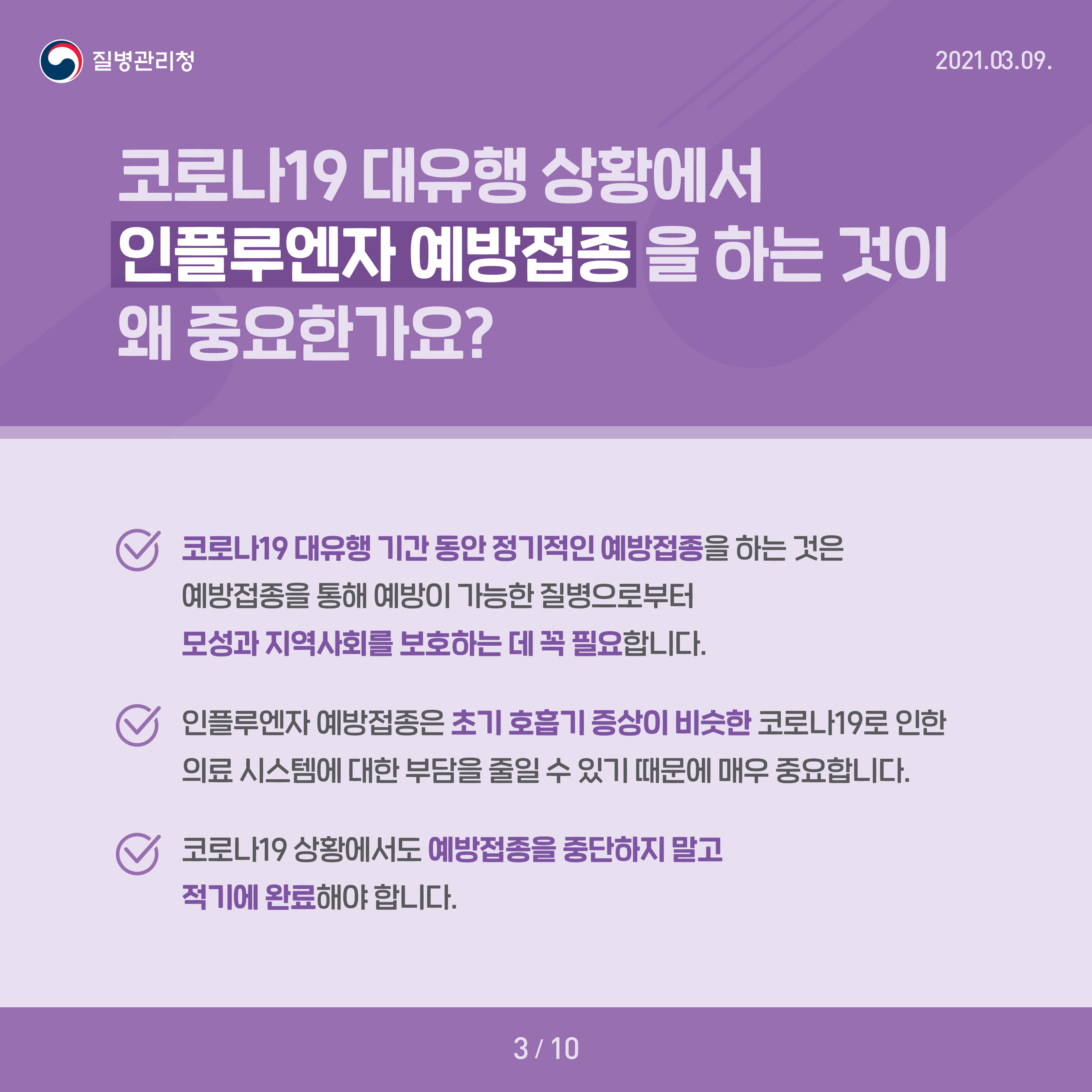 코로나19 대유행 상황에서 인플루엔자 예방접종을 하는 것이 왜 중요한가요? 코로나19대유행 기간 동안 정기적인 예방접종을 하는 것은 예방접종을 통해 예방이 가능한 질병으로부터 모성과 지역사회를 보호하는 데 꼭 필요합니다 인플루엔자 예방접종은 초기 호흡기 증상이 비슷한 코로나19로 인한 의료 시스템에 대한 부담을 줄일 수 잇기 때문에 매우 중요합니다 코로나19 상황에서도 예방접종을 중단하지 말고 적기에 완료해야 합니다