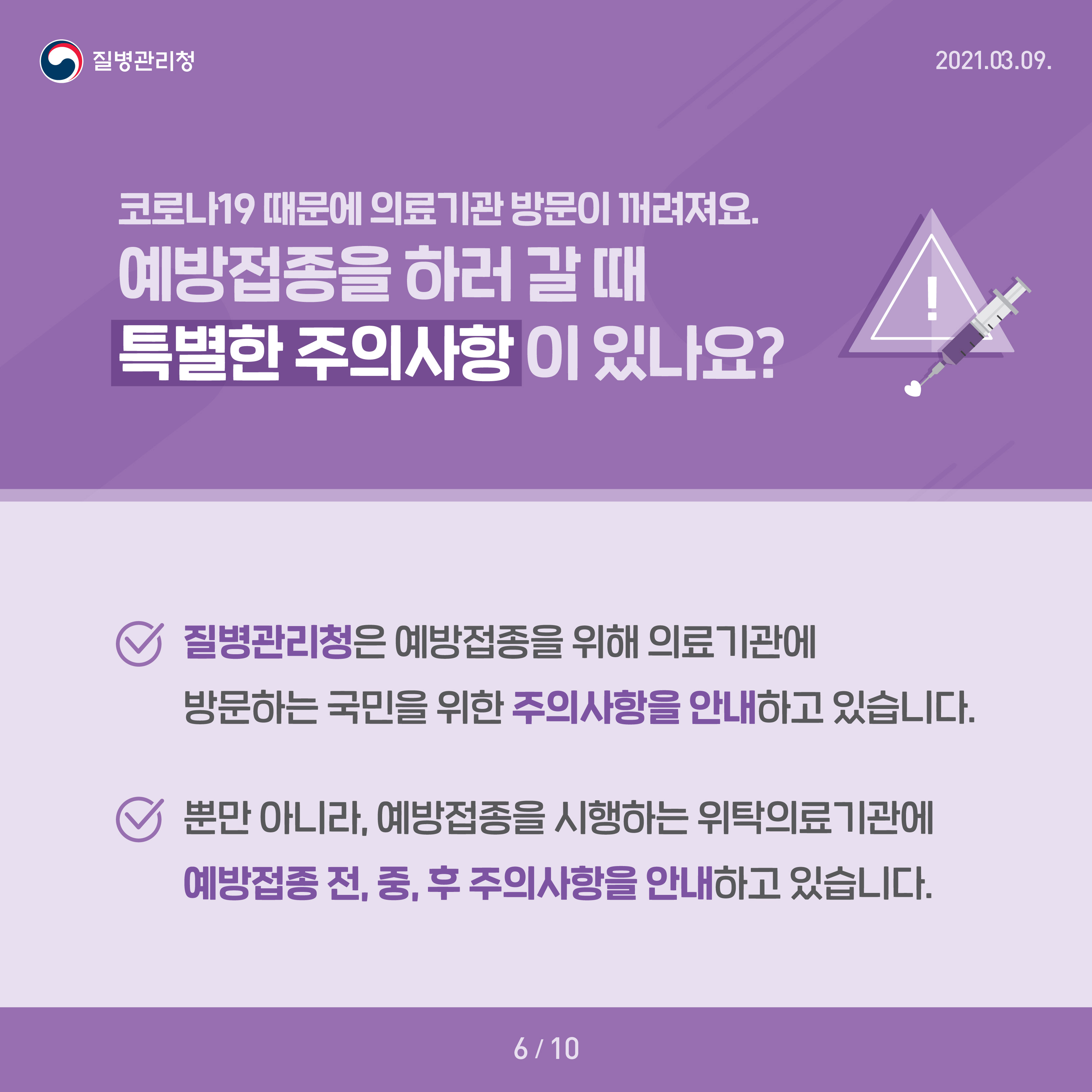 코로나19 때문에 의료기관 방문이 꺼려져요 예방접종을 하러 갈 때 특별한 주의사항이 있나요? 질병관리청은 예방접종을 위해 의료기관에 방문하는 국민을 위한 주의사항을 안내하고 있습니다 뿐만 아니라, 예방접종을 시행하는 위탁의료기관에 예방접종 전, 중, 후 주의사항을 안내하고 있습니다