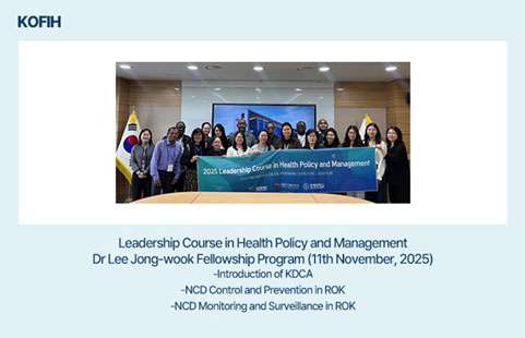 KOFIH.
Leadership Course in Health Policy and Management
Dr. Lee Jong-wook Fellowship Program (11th November, 2025)
-introduction of KDCA
-NCD Control and Prevention in ROK
-NCD Monitoring and Surveillance in ROK
