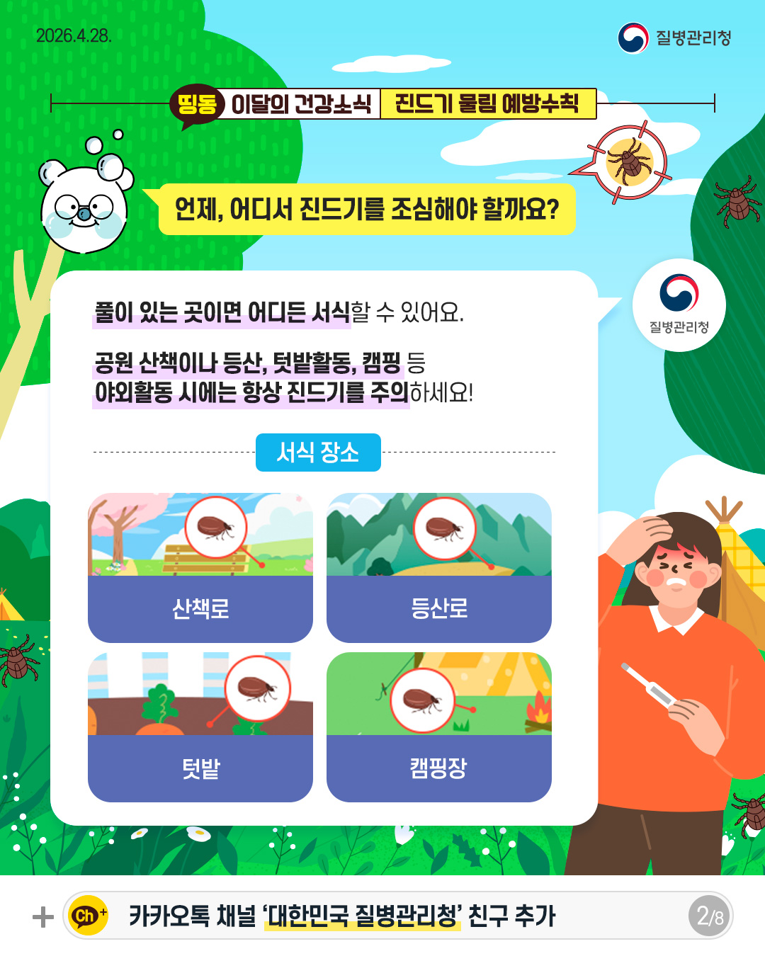 언제, 어디서 진드기를 조심해야 할까요?  풀이 있는 곳이면 어디든 서식할 수 있어요.   공원 산책이나 등산, 텃밭활동, 캠핑 등   야외활동 시에는 항상 진드기를 주의하세요!  서식장소 산책로 등산로 텃밭 캠핑장