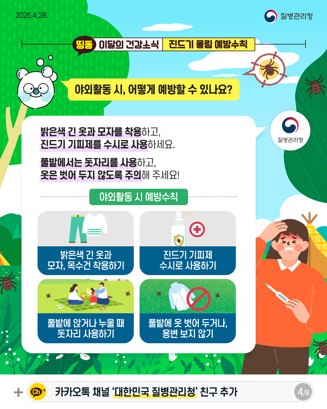 야외활동 시, 어떻게 예방할 수 있나요?  밝은색 긴 옷과 모자를 착용하고, 진드기 기피제를 수시로 사용하세요.   풀밭에서는 돗자리를 사용하고, 옷은 벗어 두지 않도록 주의해 주세요!  야외활동 시 예방수칙 밝은색 긴 옷과 모자, 목수건 착용하기 진드기 기피제 수시로 사용하기 풀밭에 앉거나 누울 때 돗자리 사용하기 풀밭에 옷 벗어 두거나, 용변 보지않기