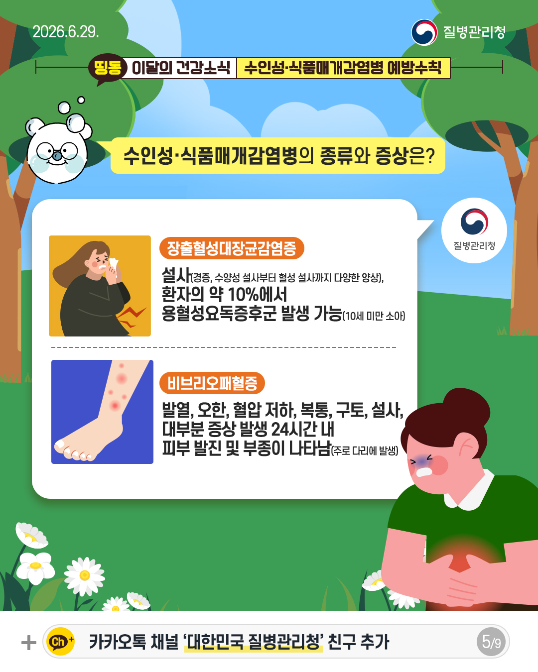 수인성&middot;식품매개감염병의 종류와 증상은?  장출혈성대장균감염증 설사(경증, 수양성 설사부터 혈성 설사까지 다양한 양상), 환자의 약 10%에서 용혈성요독증후군 발생 가능(10세 미만 소아)  비브리오패혈증 발열, 오한, 혈압저하, 복통, 구토, 설사, 대부분 증상 발생 24시간내 피부 발진 및 부종이 나타남(주로 다리에 발생)