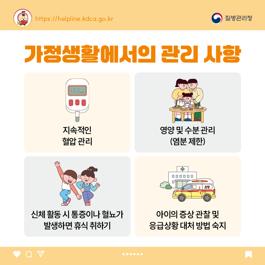 7. 가정생활에서의 관리 사항 - 지속적인 혈압 관리 - 영양 및 수분 관리(염분 제한) - 신체 활동 시 통증이나 혈뇨가 발생하면 휴식 취하기 - 아이의 증상 관찰 및 - 응급상황 대처 방법 숙지