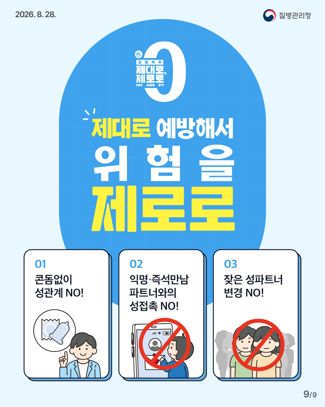 감염제로 제대로, 제로로 제대로 예방해서 위험을 제로로 1. 콘돔없이 성관계 NO! 2. 익명, 즉석만남 파트너와의 성접촉 NO! 3. 잦은 성파트너 변경 NO!