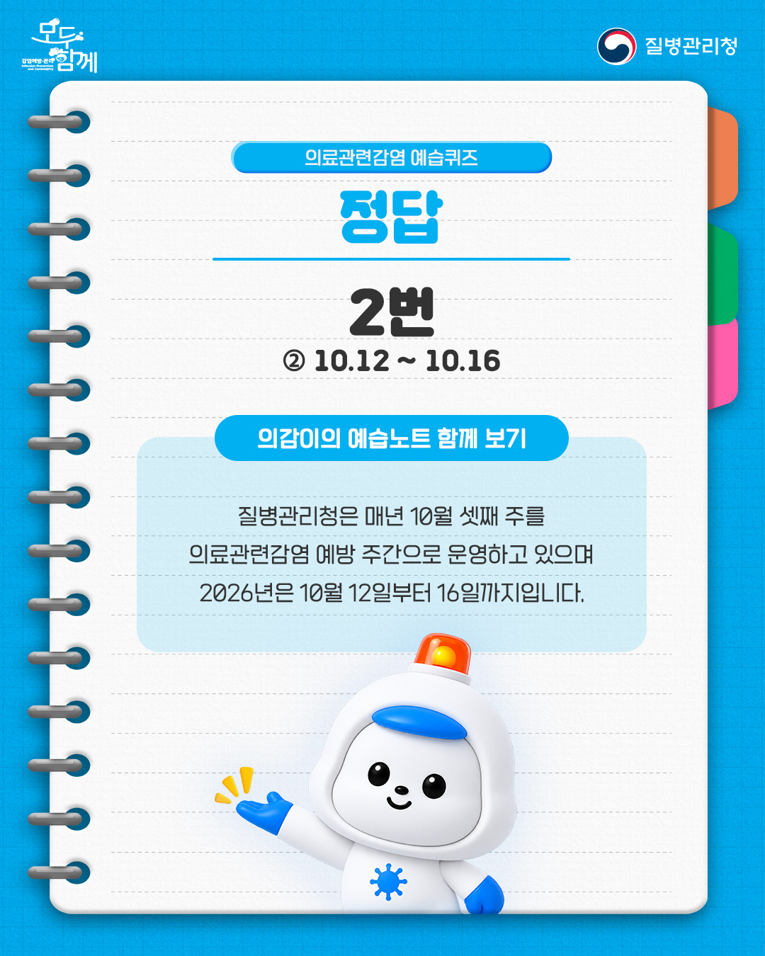 정답 : 2번(10.12.~10.16.) <의감이의 예습노트 함께 보기> - 질병관리청은 매년 10월 셋째 주를 의료관련감염 예방 주간으로운영하고 있으며 2026년은 10월 12일부터 16일까지입니다.