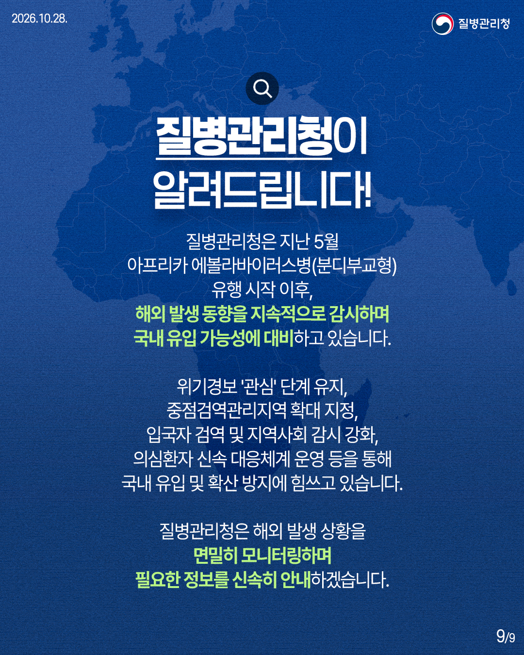 질병관리청은 지난 5월 아프리카 에볼라바이러스병(분디부교형) 유행 시작 이후, 해외 발생 동향을 지속적으로 감시하며 국내 유입 가능성에 대비하고 있습니다. 위기경보 &lsquo;관심&rsquo; 단계 유지, 중점검역관리지역 확대 지정, 입국자 검역 및 지역사회 감시 강화, 의심환자 신속 대응체계 운영 등을 통해 국내 유입 및 확산 방지에 힘쓰고 있습니다. 질병관리청은 해외 발생 상황을 면밀히 모니터링하며 필요한 정보를 신속히 안내하겠습니다.