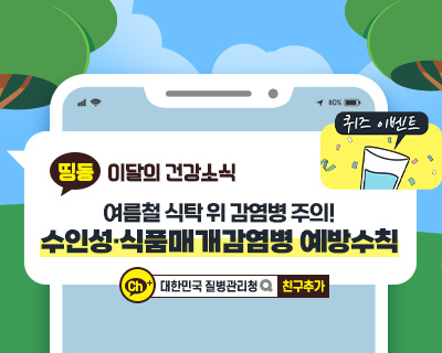 띵동 이달의 건강소식 여름철 식탁위 감염병 주의! 수인성·식품매개감염병 예방수칙  수인성·식품매개감염병의 감염 경로는? 수인성·식품매개감염병의 종류와 증상은?