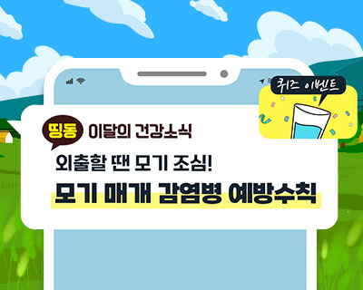 띵동 이달의 건강소식 외출할 땐 모기 조심! 모기 매개 감염병 예방수칙  말라리아, 일본뇌염 증상은? 모기 매개 감염병 예방수칙은?