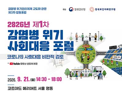 감염병 위기관리체계 고도화 관련 제3차 합동포럼 주최 : 질병관리청 한국보건사회연구원  2026년 제1차 감염병 위기 사회대응 포럼 코로나19 사회대응 비판적 검토 YouTube 유튜브 생중계 예정 2026. 9. 21. (월) 14:30 - 18:00 코트야드 메리어트 서울 명동
