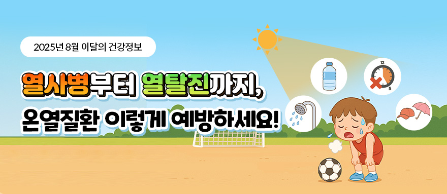 2025년 8월 이달의 건강정보 열사병부터 열탈진까지, 온열질환 이렇게 예방하세요!