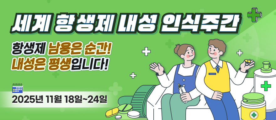 세계 항생제 내성 인식주간 항생제 남용은 순간! 내성은 평생입니다! 2025년 11월 18일~24일