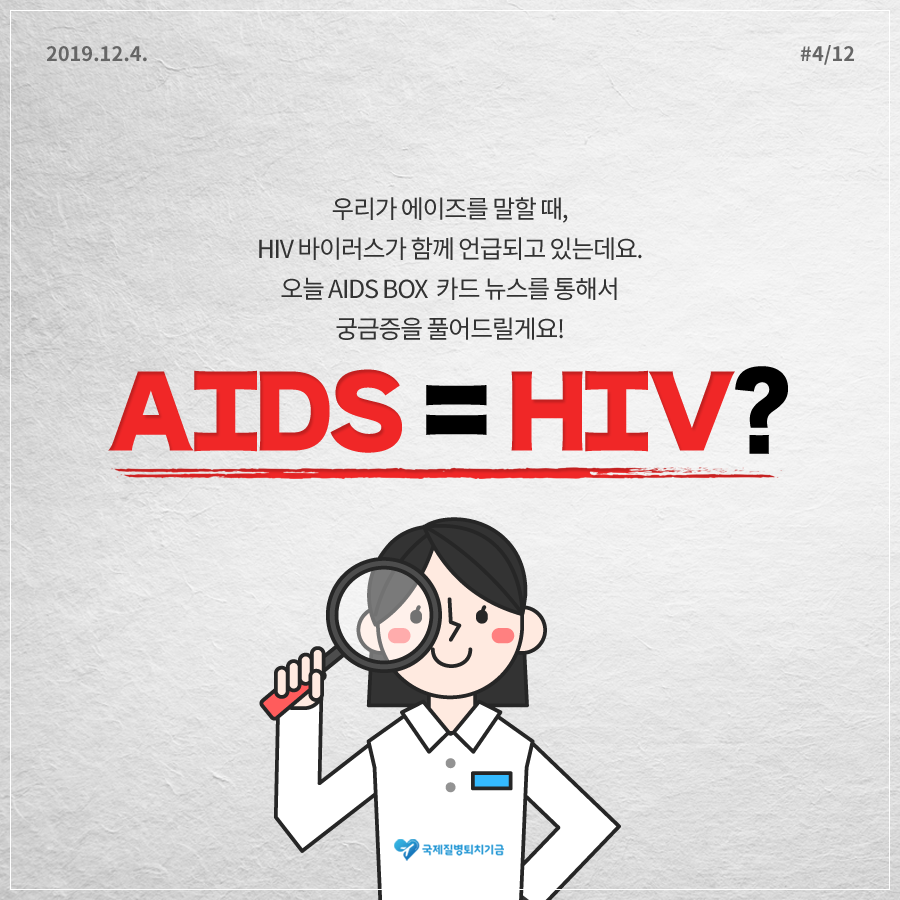 2019.12.4. 12페이지 중 4페이지 우리가 에이즈를 말할 때, HIV 바이러스가 함께 언급되고 있는데요. 오늘 AIDS BOX 카드 뉴스를 통해서 궁금증을 풀어드릴게요! AIDS=HIV? 국제질병퇴치기금