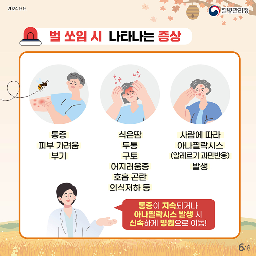 벌 쏘임 시 나타나는 증상 통증 피부가려움 부기 식은땀 두통 구토 어지러움증 호흡곤란 의식저하 등 사람에 따라 아나필락시스(알레르기 과민반응)발생 통증이 지속되거나 아나필락시스 발생 시 신속하게 병원으로 이동!