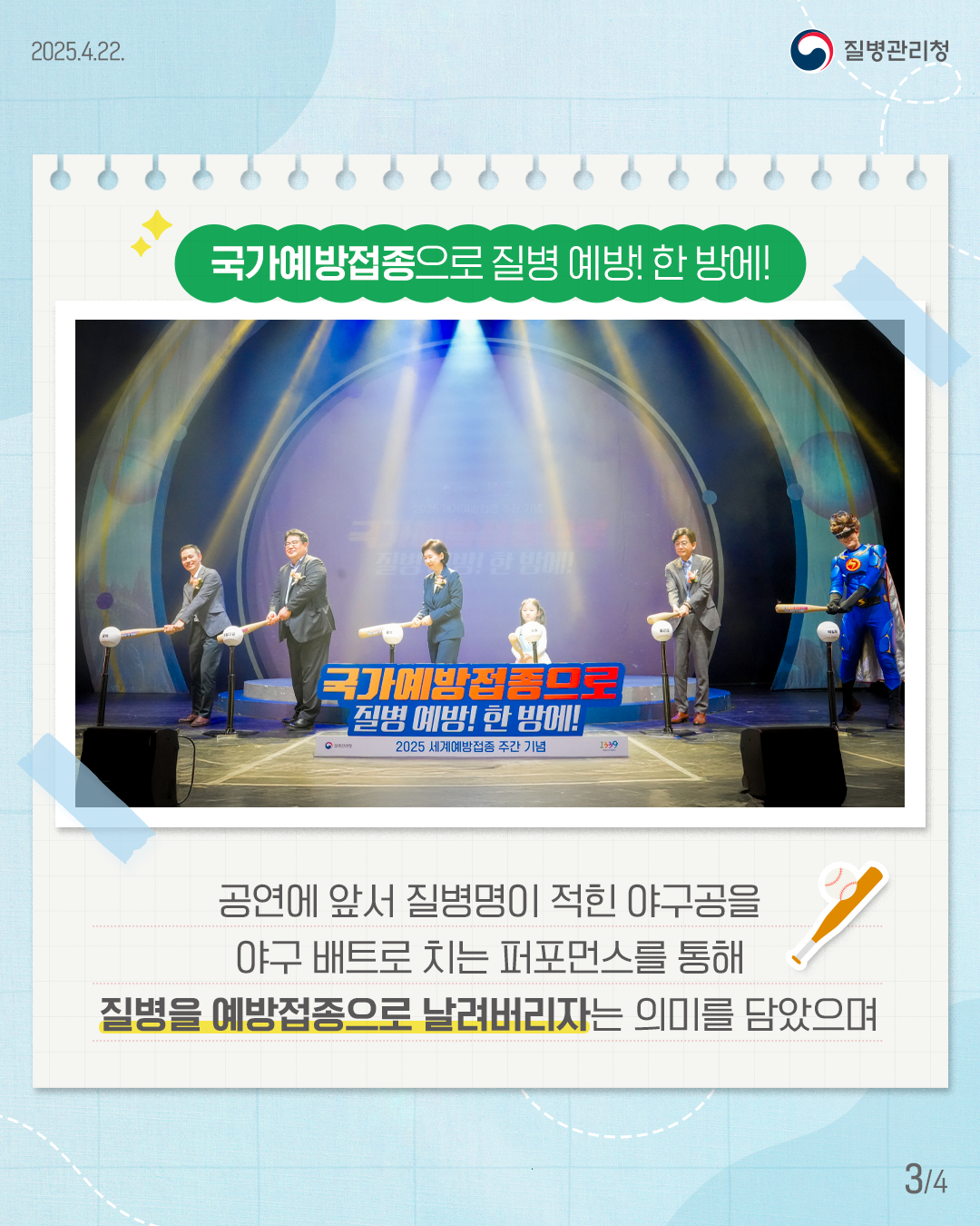 공연에 앞서 질병명이 적힌 야구공을 야구 배트로 치는 퍼포먼스를 통해 질병을 예방접종으로 날려버리자는 의미를 담았습니다.