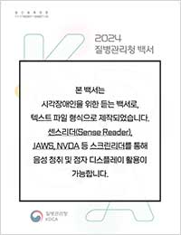 2024년 질병관리청 백서 센스리더 표지(본 백서는 시각장애인을 위한 듣는 백서로, 텍스트 파일 형식으로 제작되었습니다. 센스리더(Sense Reader),JAWS,NVDA 등 스크린리더를 통해 음성 청취 및 점자 디스플레이 활용이 가능합니다.)