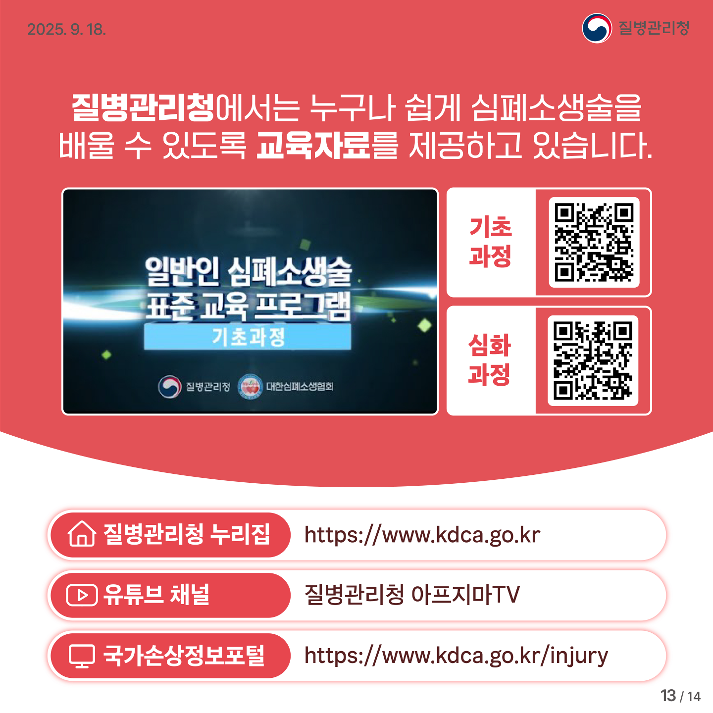 질병관리청에서는 누구나 쉽게 심폐소생술을 배울 수 있도록 교육자료를 제공하고 있습니다. 질병관리청 누리집 https://www.kdca.go.kr . 유투브 채널 질병관리청 아프지마TV. 국가손상정보포털 https://www.kdca.go.kr/injury .