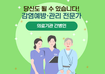 당신도 될 수 있습니다!
감염예방·관리 전문가.
의료기관 간병인