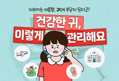 더워지는 여름철, 귀에 부담이 된다고? 건강한 귀, 이렇게 관리해요
