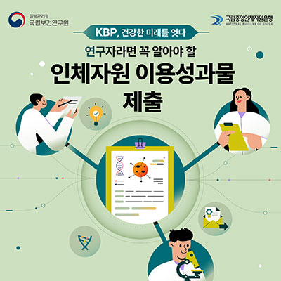 질병관리청 국립보건연구원 . 국립중앙인체자원은행 .  KBP, 건강한 미래를 잇다. 연구자라면 꼭 알아야 할 인체자원 이용성과물 제출